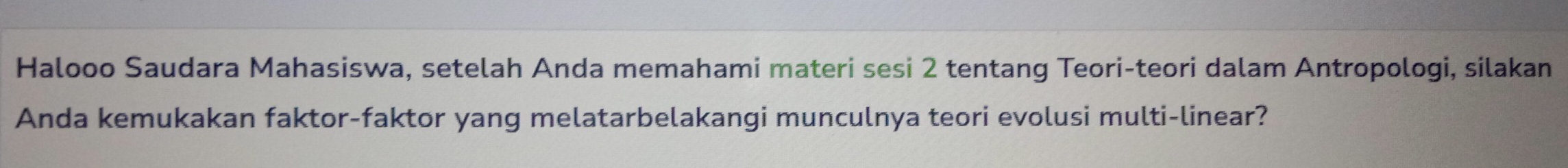 Halooo Saudara Mahasiswa, setelah Anda memahami materi sesi 2 tentang Teori-teori dalam Antropologi, silakan 
Anda kemukakan faktor-faktor yang melatarbelakangi munculnya teori evolusi multi-linear?