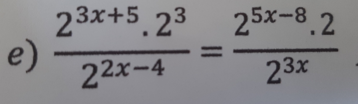  (2^(3x+5).2^3)/2^(2x-4) = (2^(5x-8).2)/2^(3x) 