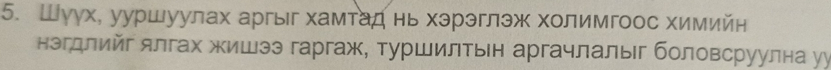 Шγγх, ууршуулах аргыг хамтад нь хэрэглэж холимгоос химийн 
нэгдлийг ялгах жишээ гаргаж, туршилтьн аргачлалыг боловсруулна уу