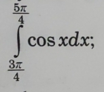 ∈tlimits _ 3π /4 ^ 5π /2 cos xdx;