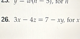 y-w(n-5) , for h
26. 3x-4z=7-xy , for x