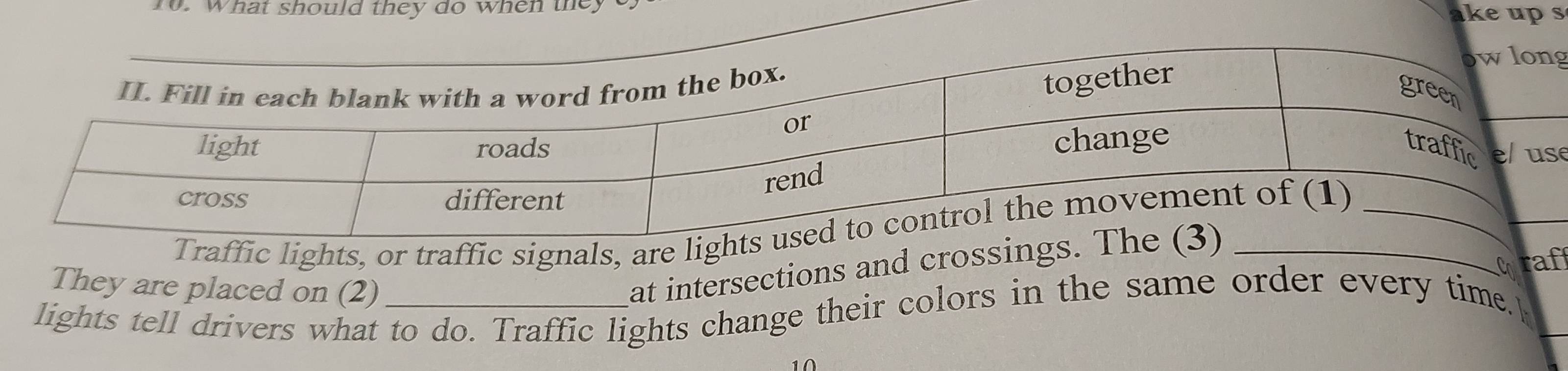 to. What should they do when they ake up s 
g 
e 
fic lights, or traffic signals, ar 
C raf 
They are placed on (2) 
at intersections and crossi 
lights tell drivers what to do. Traffic lights change their colors in the same order every time.[ 
10