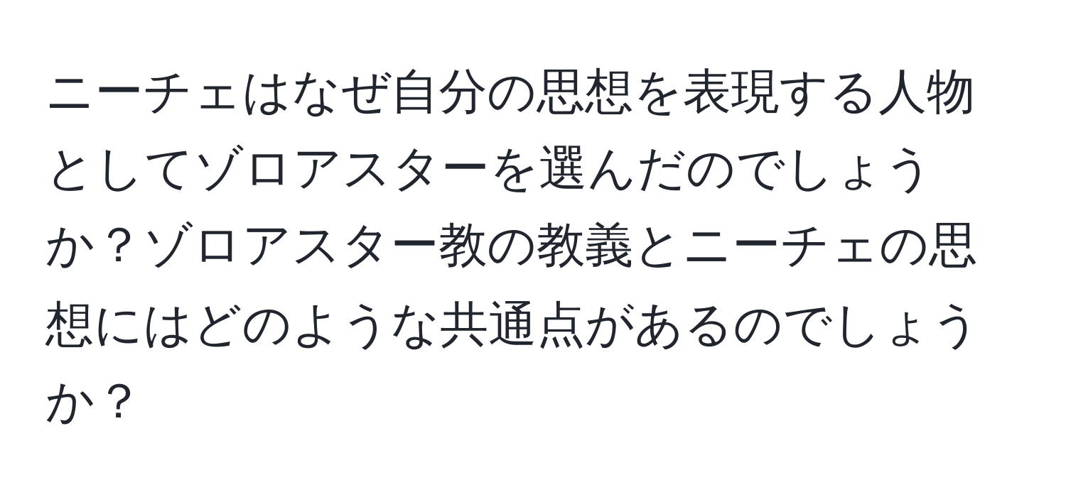 ニーチェはなぜ自分の思想を表現する人物としてゾロアスターを選んだのでしょうか？ゾロアスター教の教義とニーチェの思想にはどのような共通点があるのでしょうか？