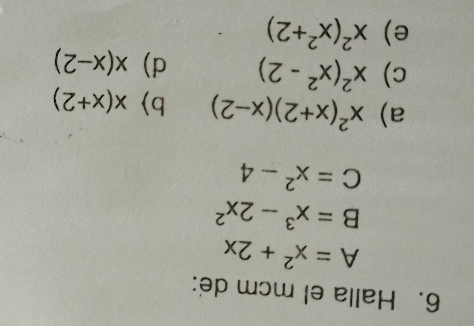 Halla el mcm de:
A=x^2+2x
B=x^3-2x^2
C=x^2-4
a) x^2(x+2)(x-2) b x(x+2)
c) x^2(x^2-2)
d) x(x-2)
e) x^2(x^2+2)