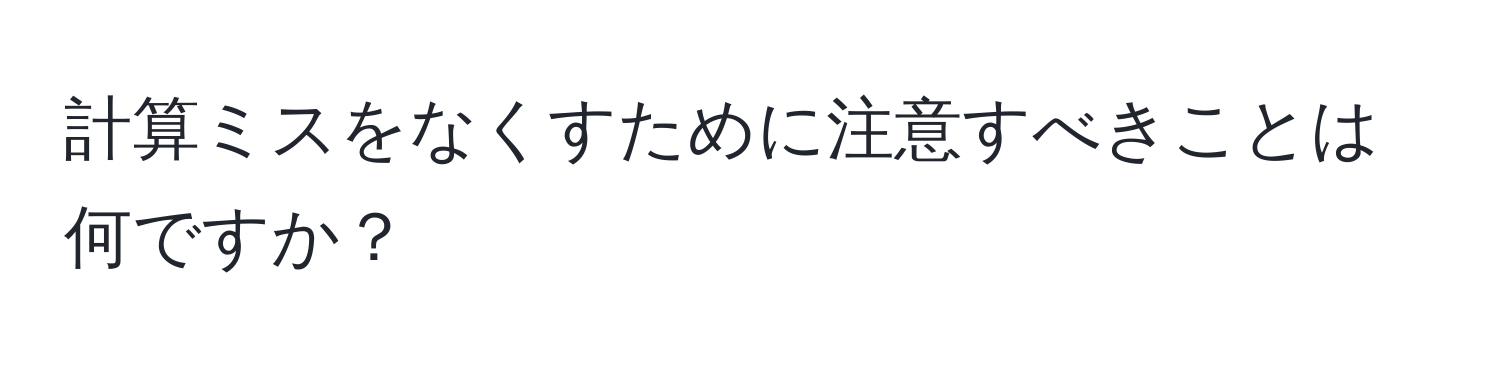 計算ミスをなくすために注意すべきことは何ですか？