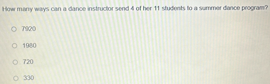 How many ways can a dance instructor send 4 of her 11 students to a summer dance program?
7920
1980
720
330