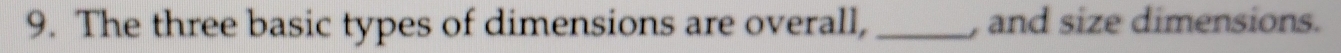 The three basic types of dimensions are overall, _, and size dimensions.
