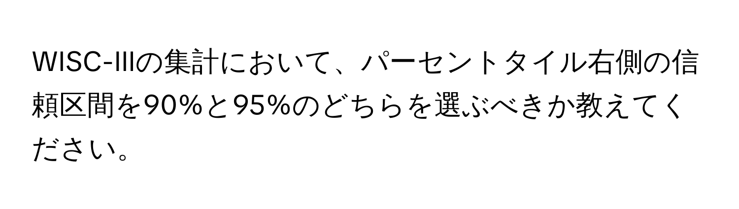 WISC-IIIの集計において、パーセントタイル右側の信頼区間を90%と95%のどちらを選ぶべきか教えてください。