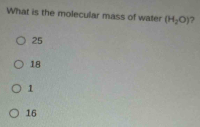 What is the molecular mass of water (H_2O) ?
25
18
1
16