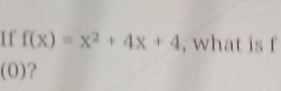 If f(x)=x^2+4x+4 , what is f
(0) ?