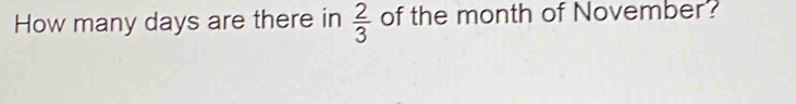 How many days are there in  2/3  of the month of November?