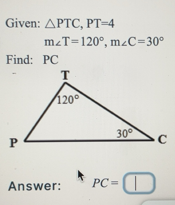 Solved: Given: PTC,PT=4 m∠ T=120°,m∠ C=30° Find: PC Answer: PC= [Math]