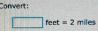 Convert:
□ feet=2 m iles