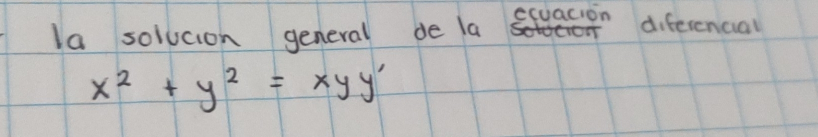 la solucion general de la 
ecuacion diferenciall
x^2+y^2=xyy'