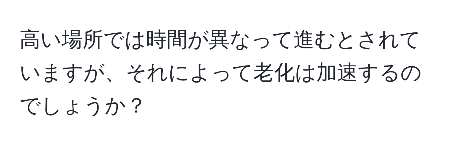 高い場所では時間が異なって進むとされていますが、それによって老化は加速するのでしょうか？