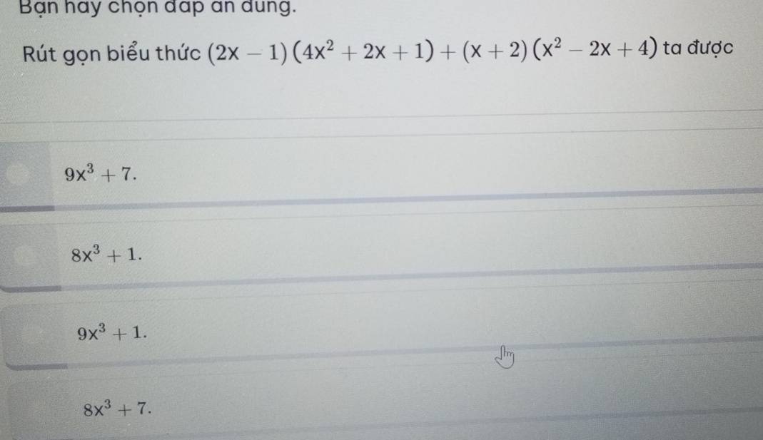 Bạn hay chọn đap an dung.
Rút gọn biểu thức (2x-1)(4x^2+2x+1)+(x+2)(x^2-2x+4) ta được
9x^3+7.
8x^3+1.
9x^3+1.
8x^3+7.