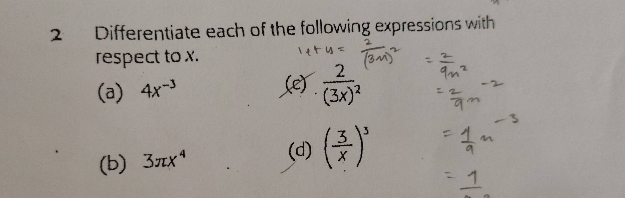 Differentiate each of the following expressions with 
respect to x. 
(a) 4x^(-3)
(e) frac 2(3x)^2
(b) 3π x^4
(d) ( 3/x )^3