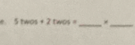 5twos+2twos=
_