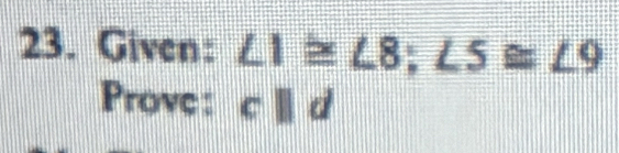 Given: ∠ 1≌ ∠ 8; ∠ 5≌ ∠ 9
Prove : cparallel d