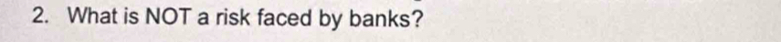 What is NOT a risk faced by banks?