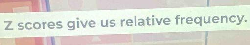 scores give us relative frequency.