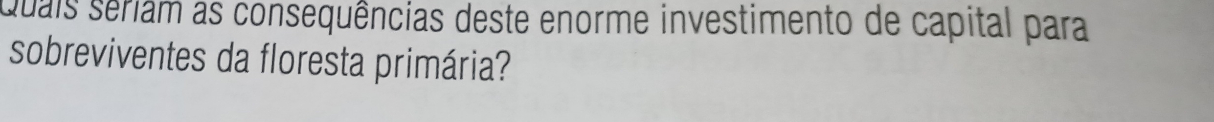 Quais seriam as consequências deste enorme investimento de capital para 
sobreviventes da floresta primária?