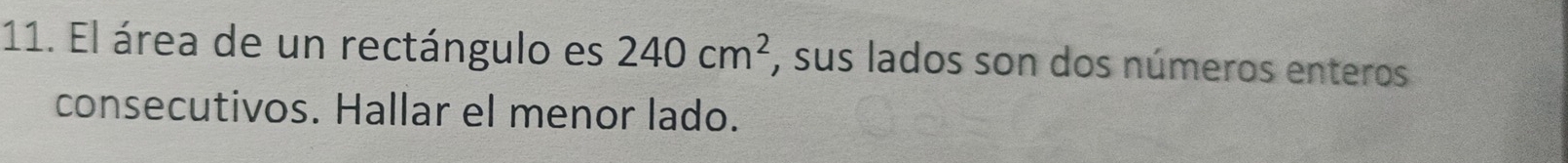 El área de un rectángulo es 240cm^2 , sus lados son dos números enteros 
consecutivos. Hallar el menor lado.