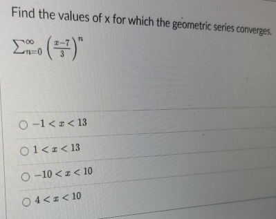 Find the values of x for which the geometric series converges.
sumlimits (_n=0)^(∈fty)( (x-7)/3 )^n
-1
1
-10
4