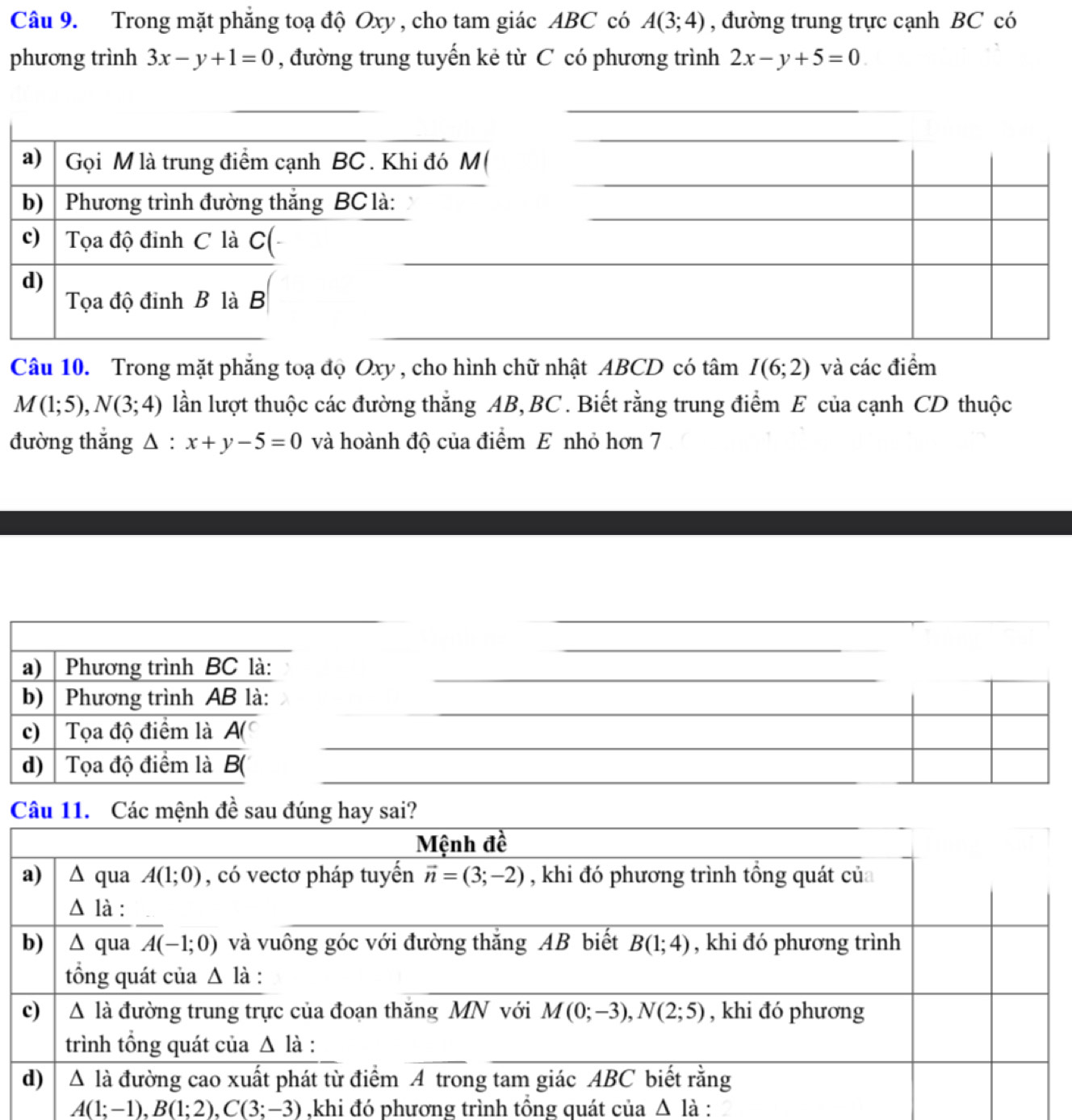 Trong mặt phẳng toạ độ Oxy , cho tam giác ABC có A(3;4) , đường trung trực cạnh BC có
phương trình 3x-y+1=0 , đường trung tuyển kẻ từ C có phương trình 2x-y+5=0
Câu 10. Trong mặt phẳng toạ đọ Oxy, cho hình chữ nhật ABCD có tâm I(6;2) và các điểm
M(1;5),N(3;4) lần lượt thuộc các đường thắng AB, BC . Biết rằng trung điểm E của cạnh CD thuộc
đường thắng △ :x+y-5=0 và hoành độ của điểm E nhỏ hơn 7
a)  Phương trình BC là:
b)  Phương trình AB là:
c) Tọa độ điểm là A(
d)  Tọa độ điểm là B(
A(1;-1),B(1;2),C(3;-3) ,khi đó phương trình tông quát của △ là :