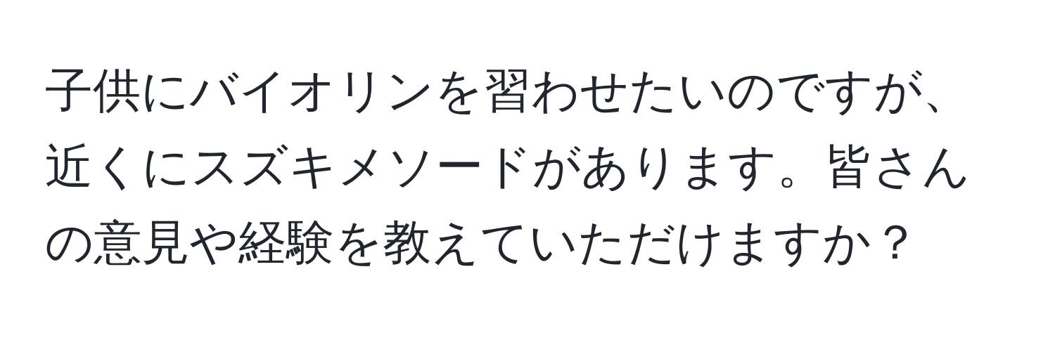 子供にバイオリンを習わせたいのですが、近くにスズキメソードがあります。皆さんの意見や経験を教えていただけますか？