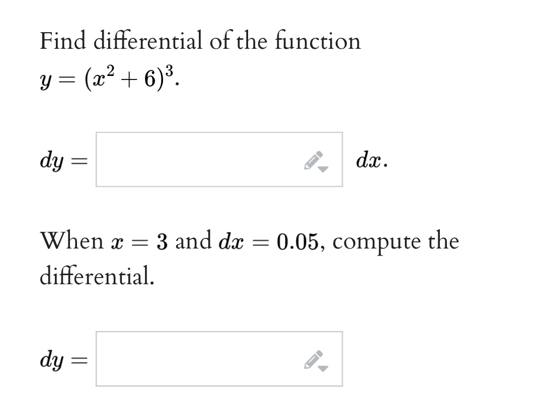 Find differential of the function
y=(x^2+6)^3.
dy=□ dx. 
When x=3 and dx=0.05 , compute the 
differential.
dy=□