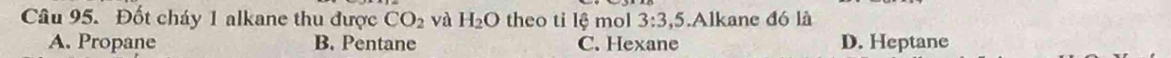 Đốt cháy 1 alkane thu được CO_2 và H_2O theo ti lệ mol 3:3, 5 Alkane đó là
A. Propane B. Pentane C. Hexane D. Heptane