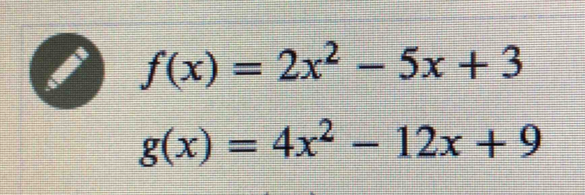 f(x)=2x^2-5x+3
g(x)=4x^2-12x+9