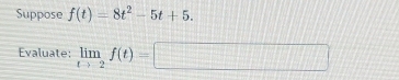 Suppose f(t)=8t^2-5t+5. 
Evaluate: limlimits _tto 2f(t)=□