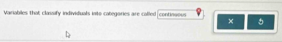 Variables that classify individuals into categories are called continuous 
×