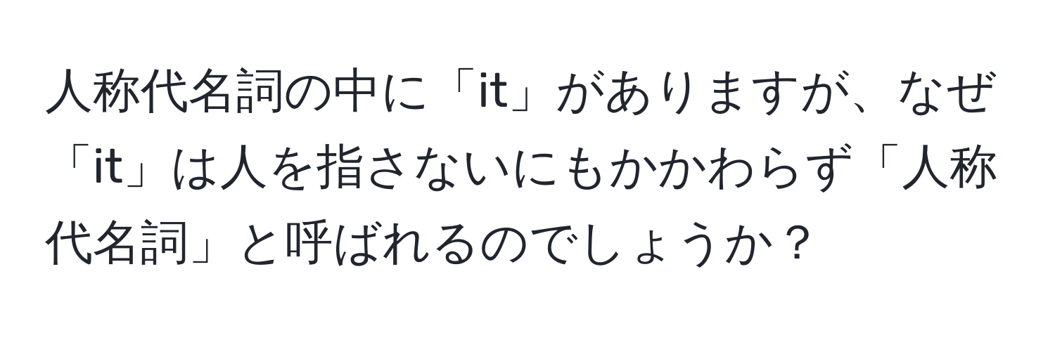 人称代名詞の中に「it」がありますが、なぜ「it」は人を指さないにもかかわらず「人称代名詞」と呼ばれるのでしょうか？