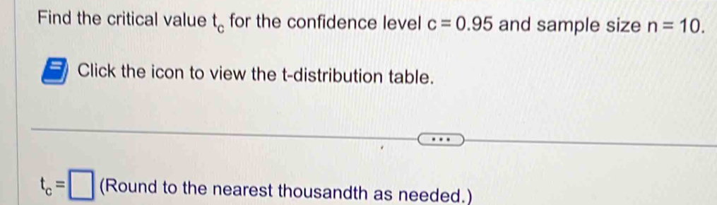 Find the critical value t_c for the confidence level c=0.95 and sample size n=10. 
Click the icon to view the t-distribution table.
t_c=□ (Round to the nearest thousandth as needed.)