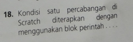 Kondisi satu percabangan di 
Scratch diterapkan dengan 
menggunakan blok perintah . . . .