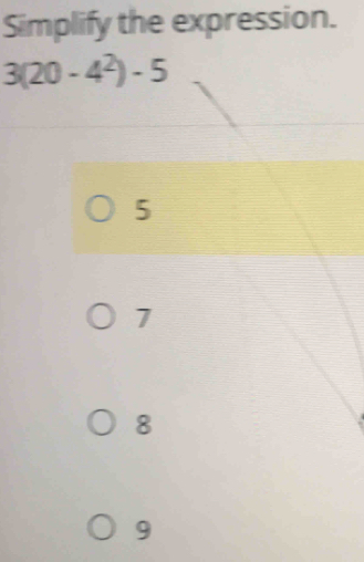 Simplify the expression.
3(20-4^2)-5
5
7
8
9