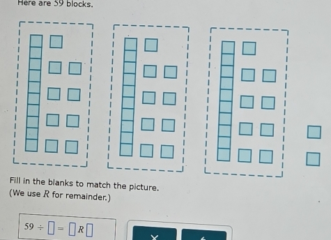 Here are 59 blocks. 
Fill in the blanks to match the picture. 
(We use R for remainder.)
59/ □ =□ R□