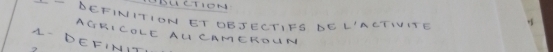 LDLCTION 
- - DEFINITION GT DEJECTIFS DEL'ACTIITE 
AGRI COLE AU CAMCROUN 
1- DEFINIT