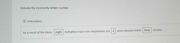 Indicate the incorrectly written number. 
D Instructions 
As a result of the blaze, eight firefighters had to be hospitalized, but 2 were released within thirty minutes.