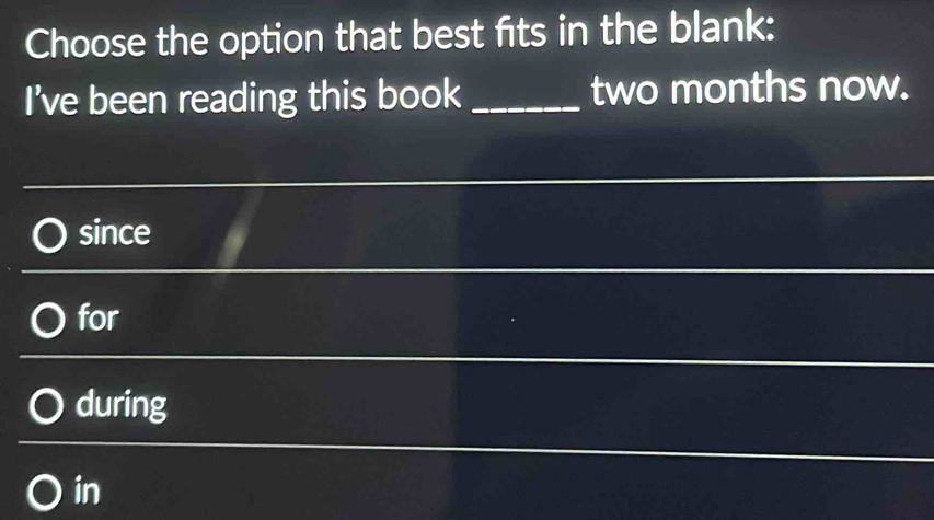 Choose the option that best fits in the blank:
I've been reading this book _ two months now.
since
for
during
in