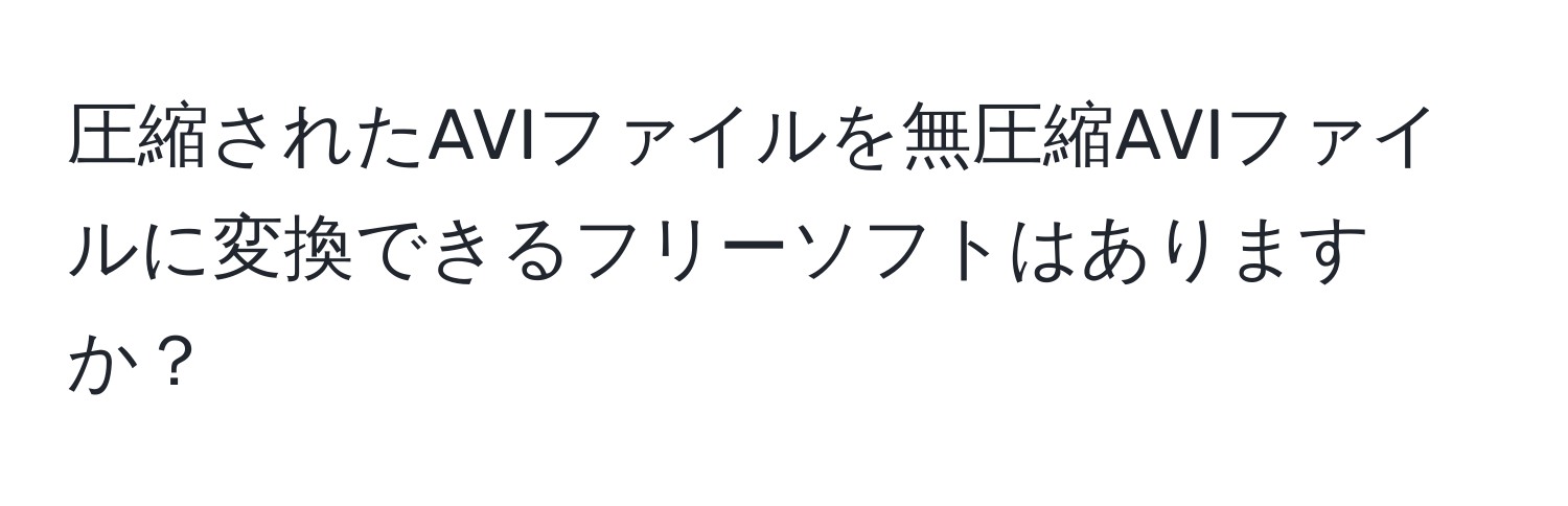 圧縮されたAVIファイルを無圧縮AVIファイルに変換できるフリーソフトはありますか？