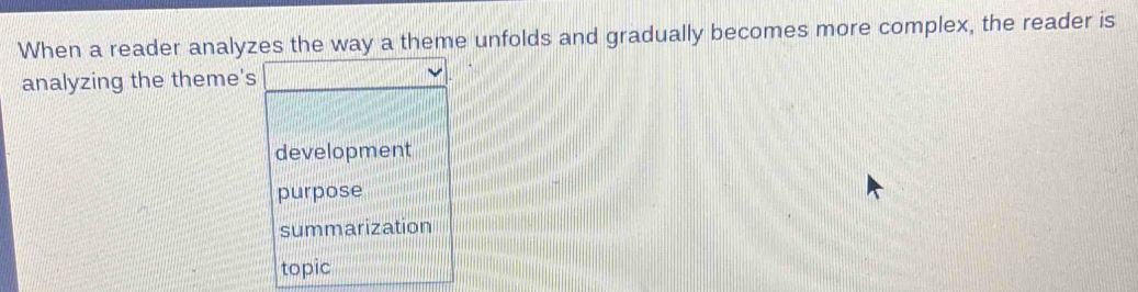 When a reader analyzes the way a theme unfolds and gradually becomes more complex, the reader is
analyzing the theme's
development
purpose
summarization
topic