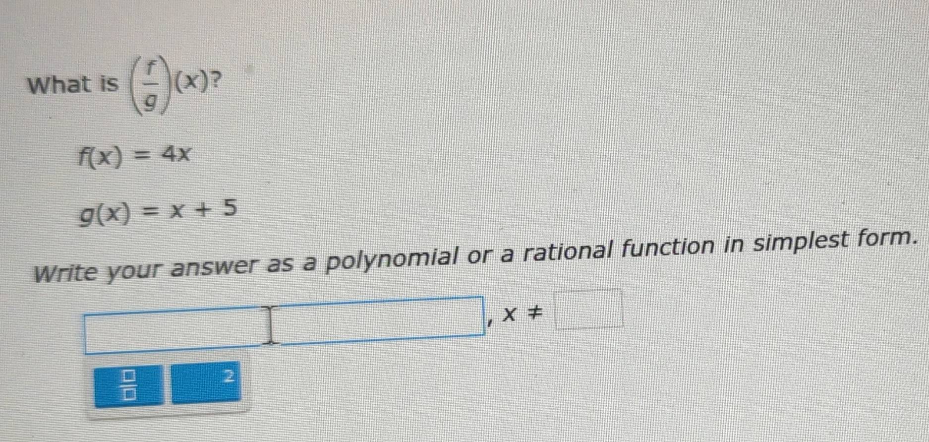 Solved: What is ( f/g )(x) f(x)=4x g(x)=x+5 Write your answer as a ...