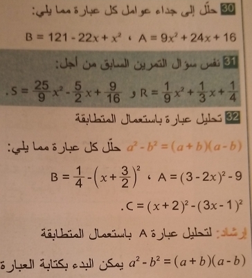 Lan ō hc US Jolge clis J! Jís 30
B=121-22x+x^2· A=9x^2+24x+16
: Jl Sm Sgball St mall J gan Jái B
s= 25/9 x^2- 5/2 x+ 9/16  9 R= 1/9 x^2+ 1/3 x+ 1/4 
jbbiall Jhziwyōjhc Jybi 32 
: y Lao ö jhc Js Jís a^2-b^2=(a+b)(a-b)
B= 1/4 -(x+ 3/2 )^2 ‘ A=(3-2x)^2-9
C=(x+2)^2-(3x-1)^2
Jgtbiell Jhziwy A öjke Jhil 
ö hal alis a ll Ose a^2-b^2=(a+b)(a-b)