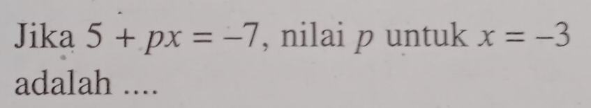 Jika 5+px=-7 , nilai p untuk x=-3
adalah ....