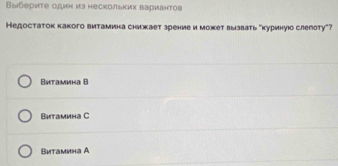 Выберите один из нескольких вариантов
Недостаток какого витамина снижает зрение иможет вызвать екуринуюо слелоту"?
Витамина В
Витамина С
Витамина А