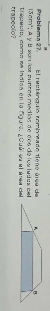 Problema 27. El rectángulo sombreado tiene área de
13cm^2; A y B son los puntos medios de dos de los lados del 
trapecio, como se indica en la figura. ¿Cuál es el área del 
trapecio?